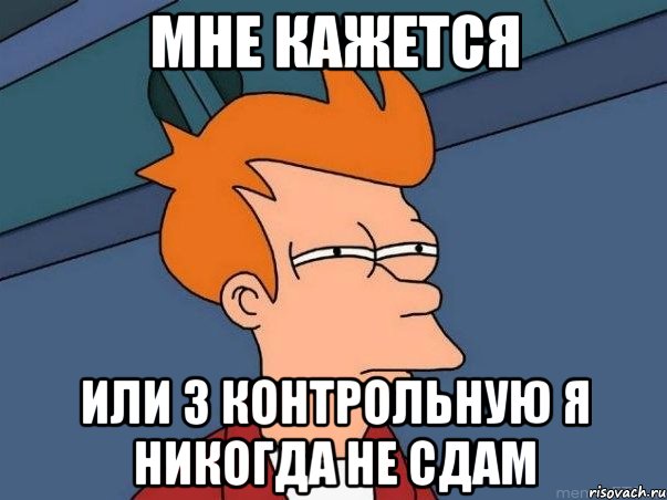 мне кажется или 3 контрольную я никогда не сдам, Мем  Фрай (мне кажется или)