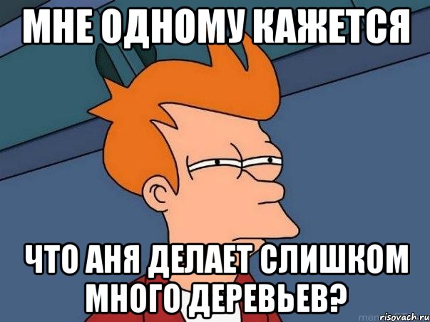 мне одному кажется что аня делает слишком много деревьев?, Мем  Фрай (мне кажется или)