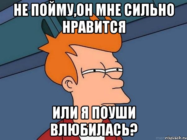 не пойму,он мне сильно нравится или я поуши влюбилась?, Мем  Фрай (мне кажется или)