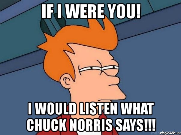 if i were you! i would listen what chuck norris says!!!, Мем  Фрай (мне кажется или)