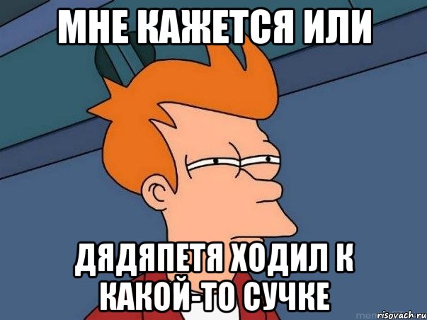 мне кажется или дядяпетя ходил к какой-то сучке, Мем  Фрай (мне кажется или)