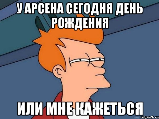 у арсена сегодня день рождения или мне кажеться, Мем  Фрай (мне кажется или)