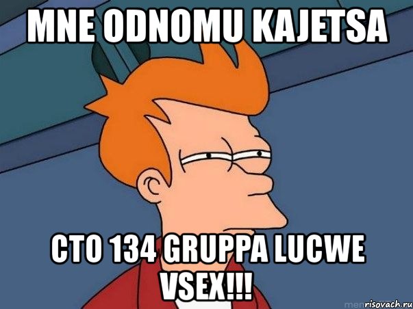 mne odnomu kajetsa cto 134 gruppa lucwe vsex!!!, Мем  Фрай (мне кажется или)