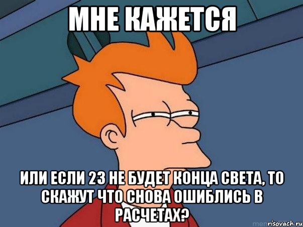 мне кажется или если 23 не будет конца света, то скажут что снова ошиблись в расчетах?, Мем  Фрай (мне кажется или)