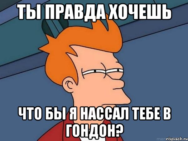 ты правда хочешь что бы я нассал тебе в гондон?, Мем  Фрай (мне кажется или)