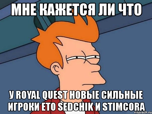 мне кажется ли что у royal quest новые сильные игроки ето sedchik и stimcora, Мем  Фрай (мне кажется или)