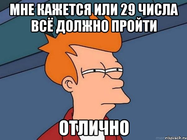 мне кажется или 29 числа всё должно пройти отлично, Мем  Фрай (мне кажется или)