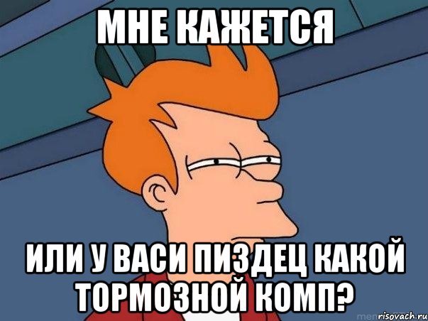 мне кажется или у васи пиздец какой тормозной комп?, Мем  Фрай (мне кажется или)