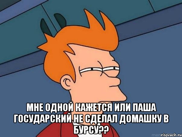  мне одной кажется или паша государский не сделал домашку в бурсу??, Мем  Фрай (мне кажется или)