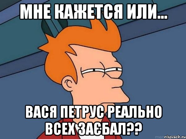 мне кажется или... вася петрус реально всех заєбал??, Мем  Фрай (мне кажется или)