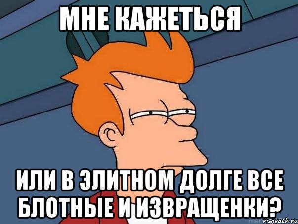 мне кажеться или в элитном долге все блотные и извращенки?, Мем  Фрай (мне кажется или)