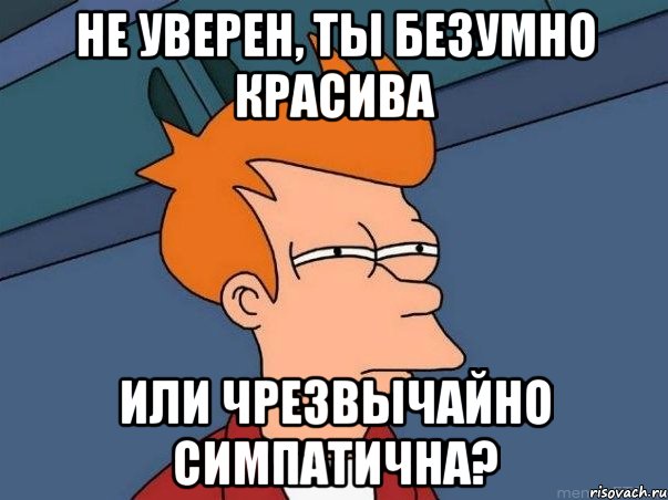 не уверен, ты безумно красива или чрезвычайно симпатична?, Мем  Фрай (мне кажется или)