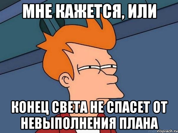 мне кажется, или конец света не спасет от невыполнения плана, Мем  Фрай (мне кажется или)