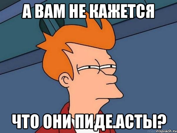 а вам не кажется что они пиде.асты?, Мем  Фрай (мне кажется или)