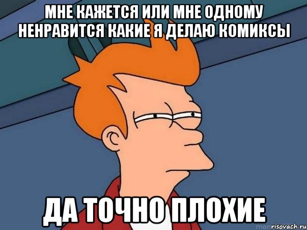 мне кажется или мне одному ненравится какие я делаю комиксы да точно плохие, Мем  Фрай (мне кажется или)