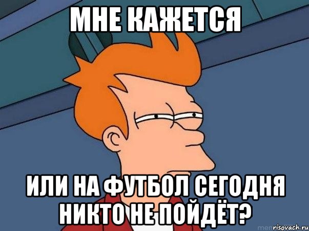 мне кажется или на футбол сегодня никто не пойдёт?, Мем  Фрай (мне кажется или)