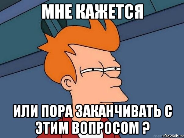 мне кажется или пора заканчивать с этим вопросом ?, Мем  Фрай (мне кажется или)