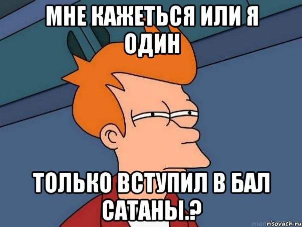 мне кажеться или я один только вступил в бал сатаны.?, Мем  Фрай (мне кажется или)