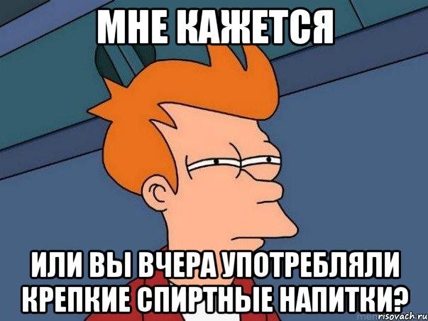 мне кажется или вы вчера употребляли крепкие спиртные напитки?, Мем  Фрай (мне кажется или)