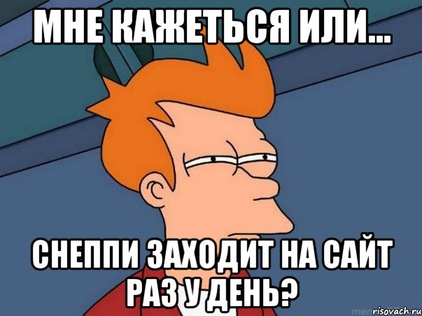 мне кажеться или... снеппи заходит на сайт раз у день?, Мем  Фрай (мне кажется или)