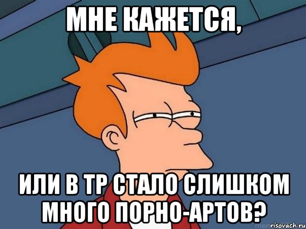 мне кажется, или в тр стало слишком много порно-артов?, Мем  Фрай (мне кажется или)