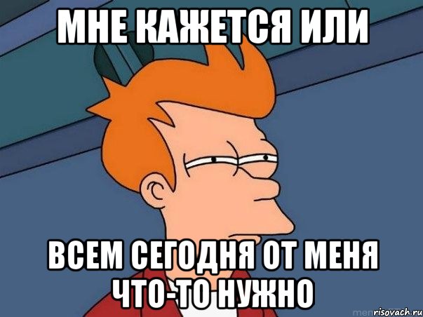 мне кажется или всем сегодня от меня что-то нужно, Мем  Фрай (мне кажется или)