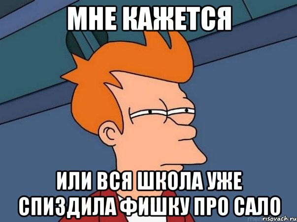 мне кажется или вся школа уже спиздила фишку про сало, Мем  Фрай (мне кажется или)