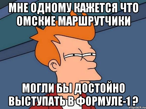 мне одному кажется что омские маршрутчики могли бы достойно выступать в формуле-1 ?, Мем  Фрай (мне кажется или)