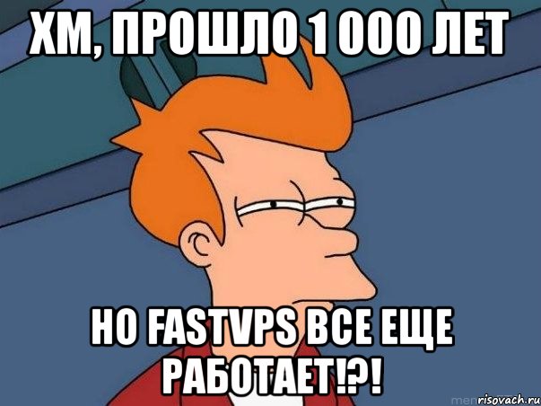 хм, прошло 1 000 лет но fastvps все еще работает!?!, Мем  Фрай (мне кажется или)