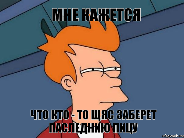 мне кажется что кто - то щяс заберет паследнию пицу, Мем  Фрай (мне кажется или)