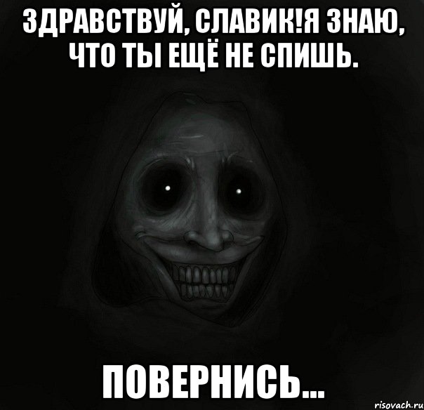 здравствуй, славик!я знаю, что ты ещё не спишь. повернись..., Мем Ночной гость