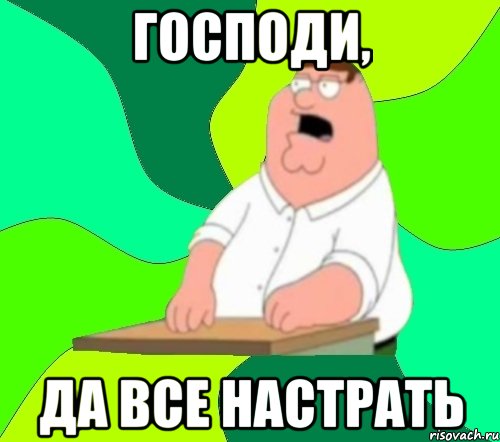 господи, да все настрать