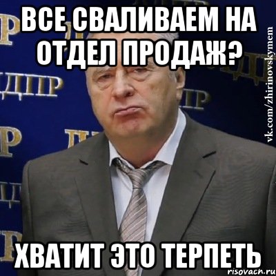 все сваливаем на отдел продаж? хватит это терпеть, Мем Хватит это терпеть (Жириновский)