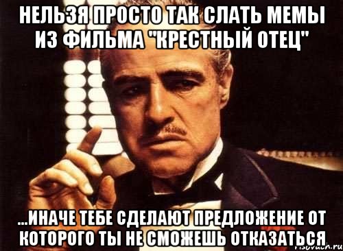 нельзя просто так слать мемы из фильма "крестный отец" ...иначе тебе сделают предложение от которого ты не сможешь отказаться, Мем крестный отец