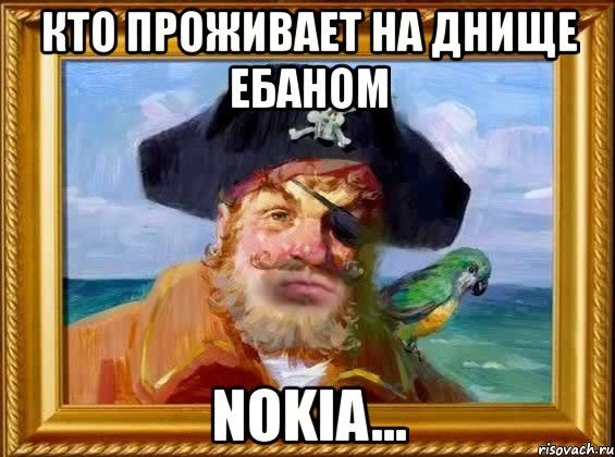 кто проживает на днище ебаном nokia...