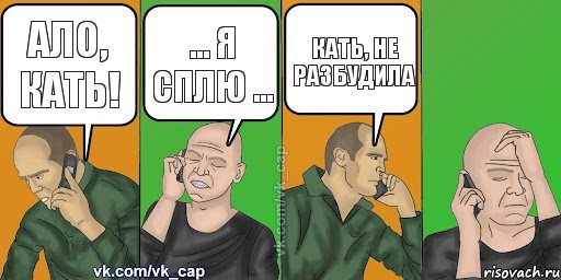 АЛО, КАТЬ! ... я сплю ... КАТЬ, НЕ РАЗБУДИЛА 