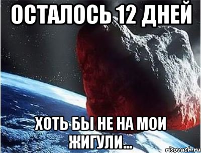 осталось 12 дней хоть бы не на мои жигули...