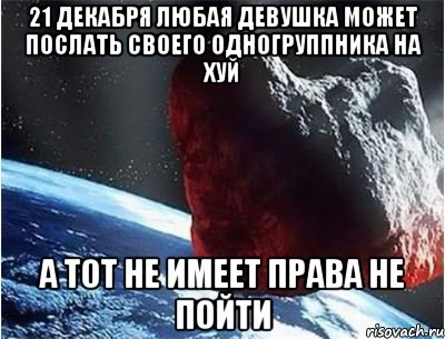 21 декабря любая девушка может послать своего одногруппника на хуй а тот не имеет права не пойти