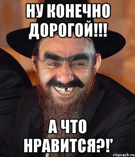 ну конечно дорогой!!! а что нравится?!'