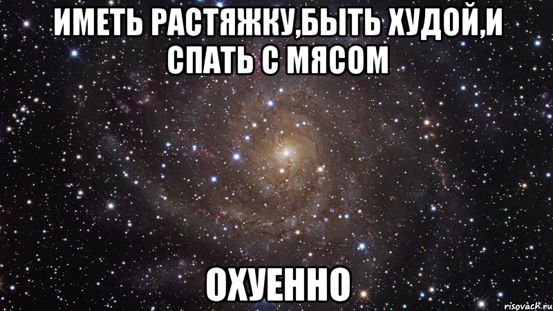 иметь растяжку,быть худой,и спать с мясом охуенно, Мем  Космос (офигенно)