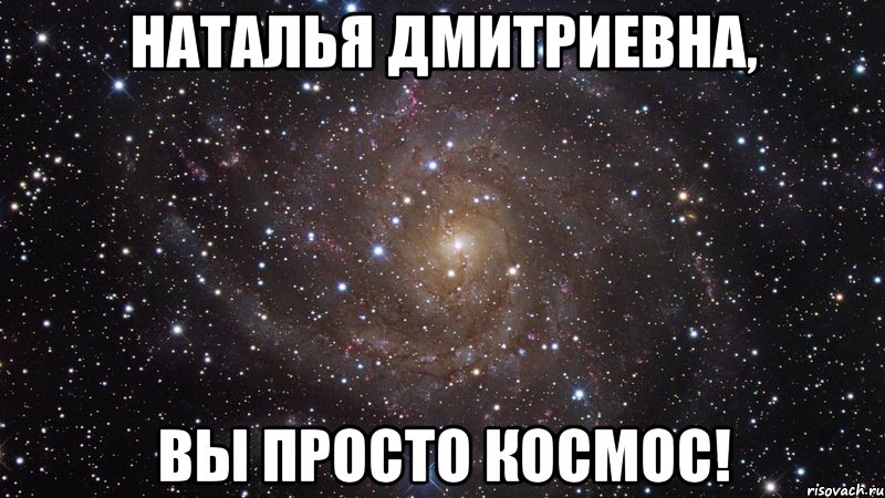 наталья дмитриевна, вы просто космос!