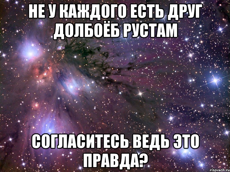 не у каждого есть друг долбоёб рустам согласитесь ведь это правда?, Мем Космос