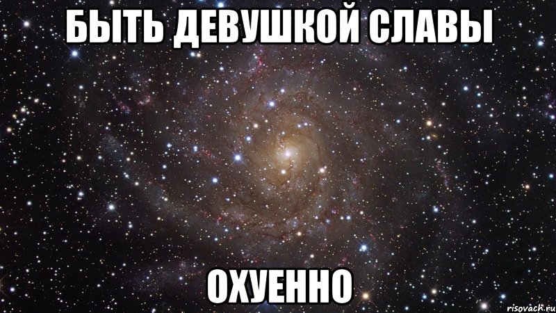 быть девушкой славы охуенно