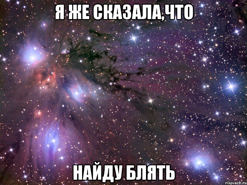 я же сказала,что найду блять