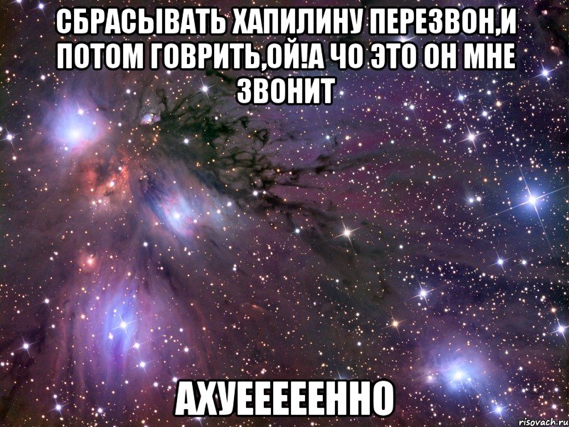 сбрасывать хапилину перезвон,и потом говрить,ой!а чо это он мне звонит ахуееееенно, Мем Космос