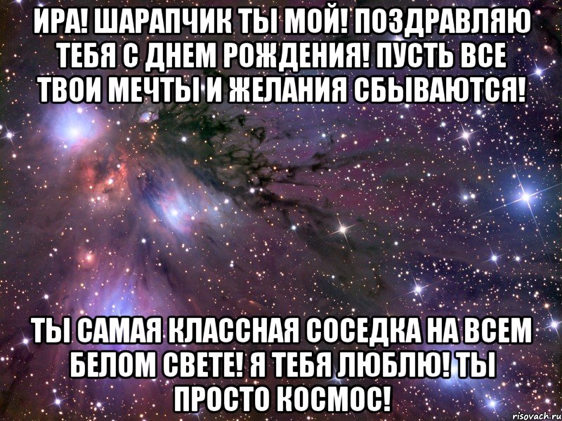 ира! шарапчик ты мой! поздравляю тебя с днем рождения! пусть все твои мечты и желания сбываются! ты самая классная соседка на всем белом свете! я тебя люблю! ты просто космос!, Мем Космос