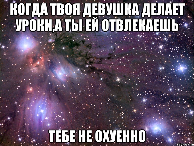 когда твоя девушка делает уроки,а ты ей отвлекаешь тебе не охуенно, Мем Космос