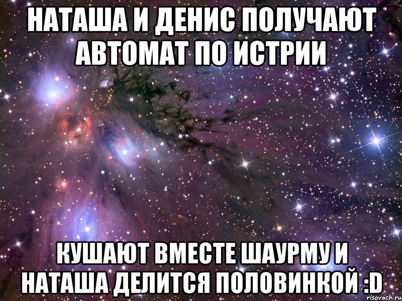 наташа и денис получают автомат по истрии кушают вместе шаурму и наташа делится половинкой :d, Мем Космос