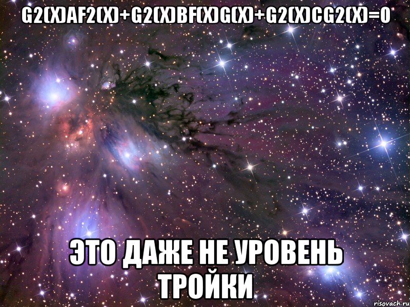 g2(x)af2(x)+g2(x)bf(x)g(x)+g2(x)cg2(x)=0 это даже не уровень тройки, Мем Космос