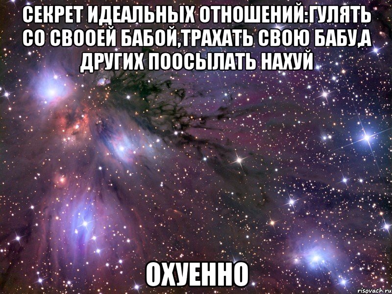 секрет идеальных отношений:гулять со свооей бабой,трахать свою бабу,а других поосылать нахуй охуенно, Мем Космос